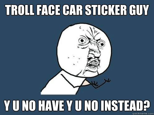 TROLL FACE CAR STICKER GUY Y U NO HAVE Y U NO INSTEAD?  Y U No