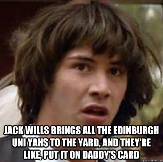  Jack Wills brings all the Edinburgh Uni yahs to the yard, and they're like, put it on daddy's card  conspiracy keanu