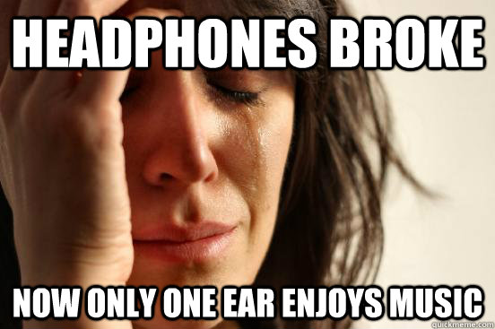 Headphones broke Now only one ear enjoys music - Headphones broke Now only one ear enjoys music  First World Problems