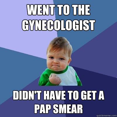 Went to the gynecologist Didn't have to get a pap smear - Went to the gynecologist Didn't have to get a pap smear  Success Kid