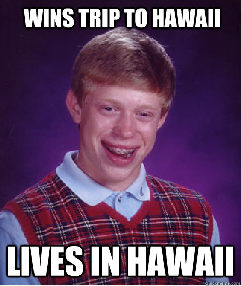 Wins trip to Hawaii Lives in Hawaii  Bad Luck Brian