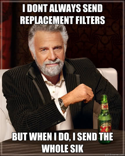 I dont always send replacement filters But when I do, I send the whole sik  Dos Equis man