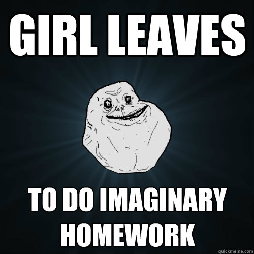 Girl leaves to do imaginary homework - Girl leaves to do imaginary homework  Forever Alone