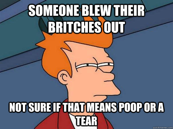 Someone blew their britches out Not sure if that means poop or a tear  Futurama Fry