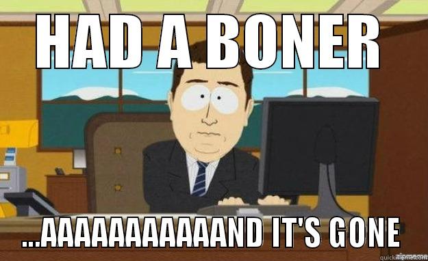 HAD A BONER ...AAAAAAAAAAAND IT'S GONE aaaand its gone