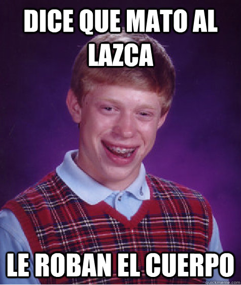 Dice que mato al Lazca Le roban el cuerpo  Bad Luck Brian