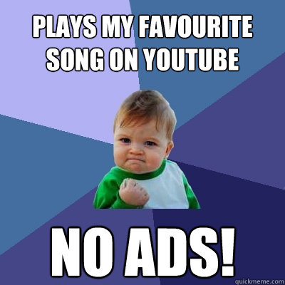 Plays my favourite song on Youtube no ads!  Success Kid