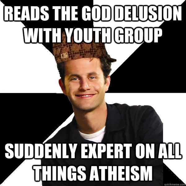 Reads the God Delusion with youth group Suddenly expert on all things Atheism  Scumbag Christian