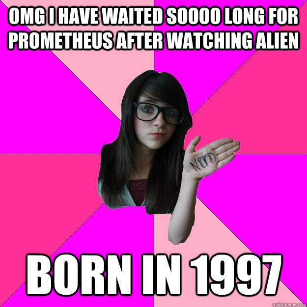 omg i have waited soooo long for prometheus after watching alien Born in 1997  Idiot Nerd Girl