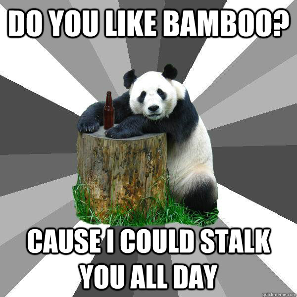 DO YOU LIKE BAMBOO? CAUSE I COULD STALK YOU ALL DAY - DO YOU LIKE BAMBOO? CAUSE I COULD STALK YOU ALL DAY  Pickup-Line Panda