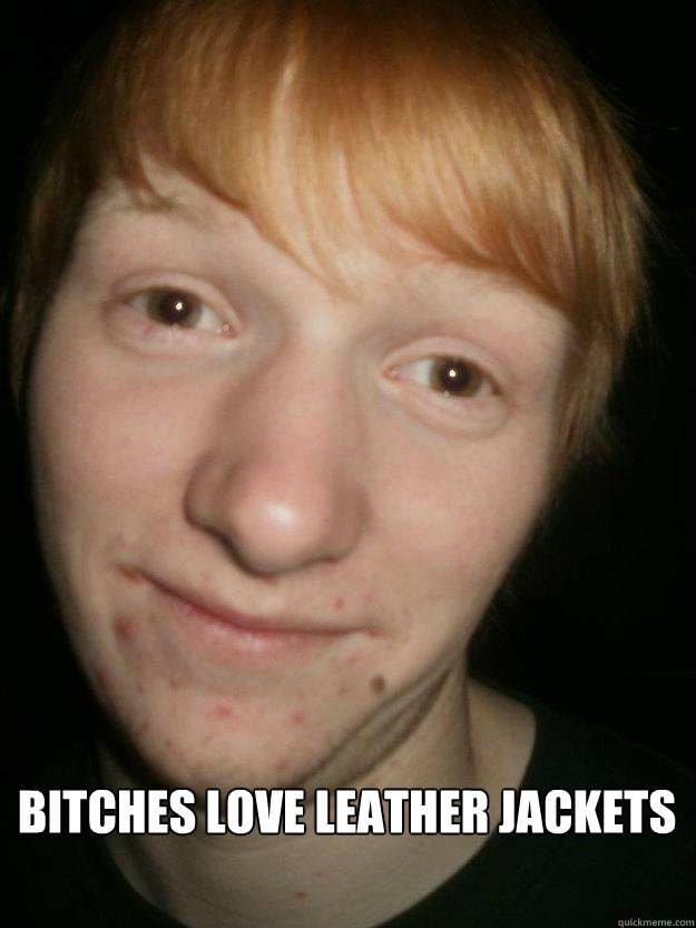 Bitches love leather jackets  