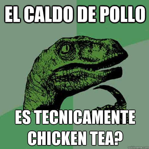 El Caldo de pollo ¿es tecnicamente Chicken Tea? - El Caldo de pollo ¿es tecnicamente Chicken Tea?  Philosoraptor