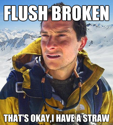 flush broken that's okay,I have a straw  Bear Grylls