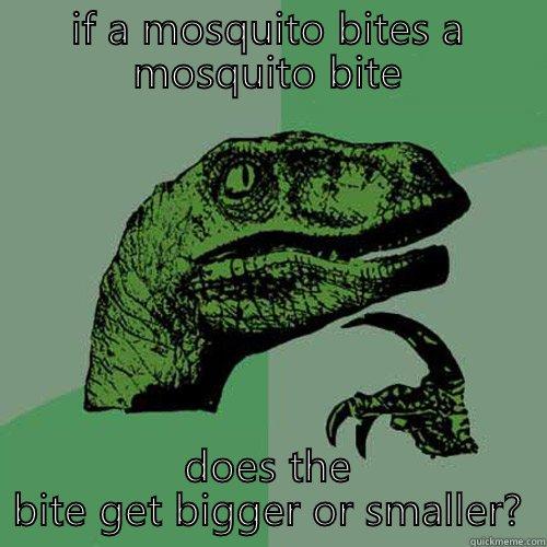 MOSQUITO QUESTION - IF A MOSQUITO BITES A MOSQUITO BITE DOES THE BITE GET BIGGER OR SMALLER? Philosoraptor