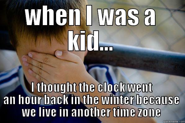 we live in a +1 timezone - WHEN I WAS A KID... I THOUGHT THE CLOCK WENT AN HOUR BACK IN THE WINTER BECAUSE WE LIVE IN ANOTHER TIME ZONE Confession kid