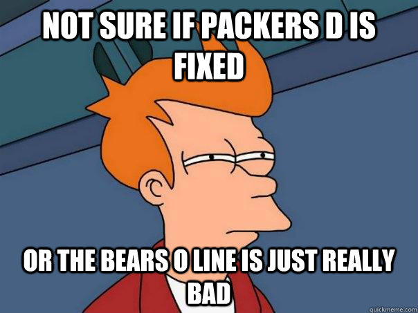 Not sure if Packers D is fixed Or the Bears O line is just really bad  Futurama Fry