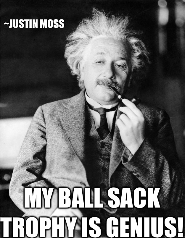 ~Justin moss My ball sack trophy is genius! - ~Justin moss My ball sack trophy is genius!  Einstein