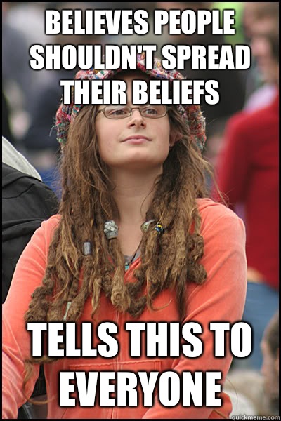 Believes people shouldn't spread their beliefs Tells this to everyone  - Believes people shouldn't spread their beliefs Tells this to everyone   College Liberal