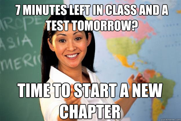 7 minutes left in class and a test tomorrow? TIme to start a new chapter  Unhelpful High School Teacher