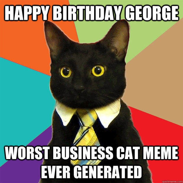 Happy Birthday George Worst business cat meme ever generated  Business Cat