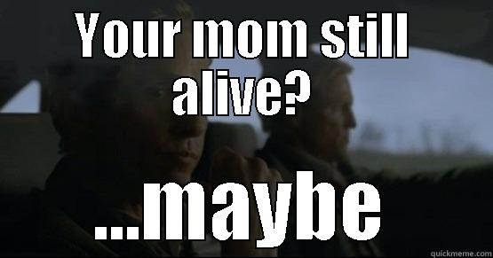 YOUR MOM STILL ALIVE? ...MAYBE Misc