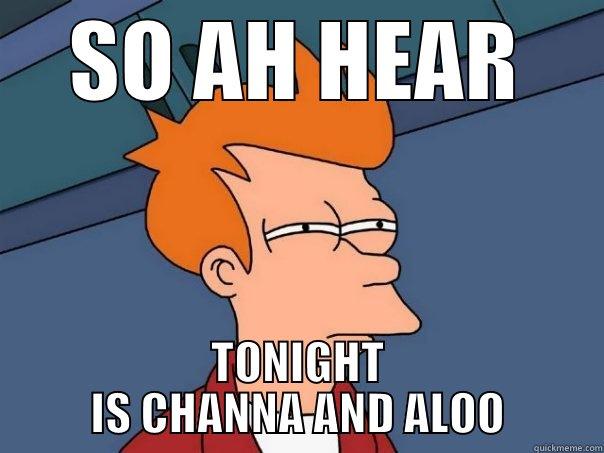 SO AH HEAR TONIGHT IS CHANNA AND ALOO Futurama Fry