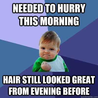 Needed to hurry this morning Hair still looked great from evening before - Needed to hurry this morning Hair still looked great from evening before  Success Kid