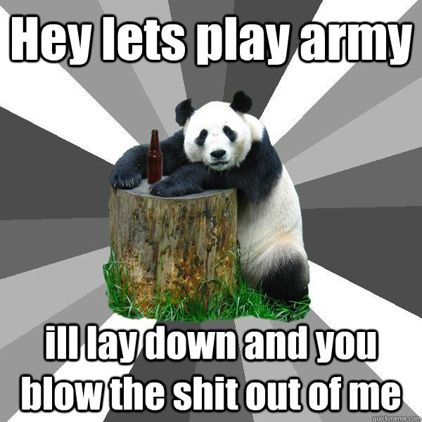 Hey lets play army ill lay down and you blow the shit out of me  Pickup-Line Panda