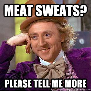 Meat Sweats? Please tell me more - Meat Sweats? Please tell me more  Condescending Wonka