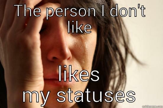 THE PERSON I DON'T LIKE LIKES MY STATUSES First World Problems