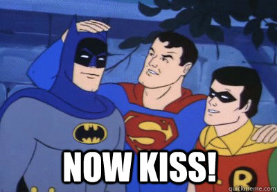  now kiss!  Condescending Kryptonian