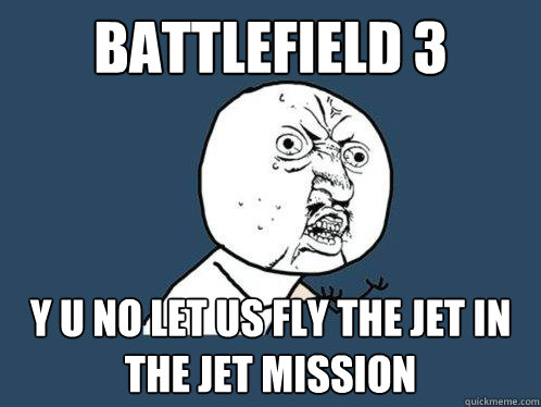 Battlefield 3 Y U NO let us fly the jet in the jet mission  Y U No