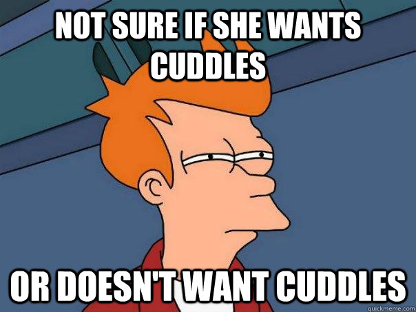 not sure if she wants       cuddles Or doesn't want cuddles - not sure if she wants       cuddles Or doesn't want cuddles  Futurama Fry