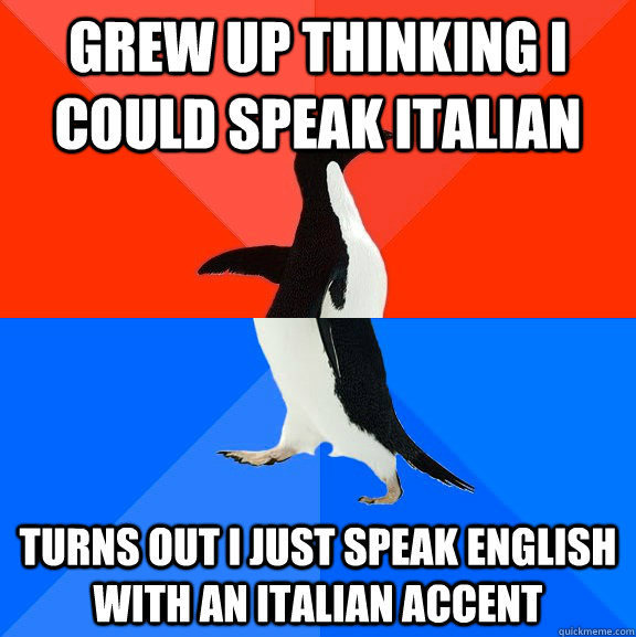 Grew up thinking I could speak Italian  Turns out I just speak English with an Italian accent  - Grew up thinking I could speak Italian  Turns out I just speak English with an Italian accent   Socially Awesome Awkward Penguin