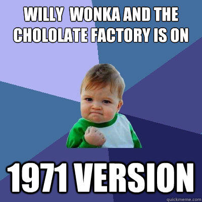 Willy  Wonka and the Chololate Factory is on 1971 version - Willy  Wonka and the Chololate Factory is on 1971 version  Success Kid