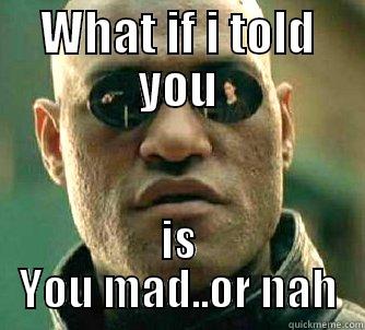 WHAT IF I TOLD YOU IS YOU MAD..OR NAH Matrix Morpheus