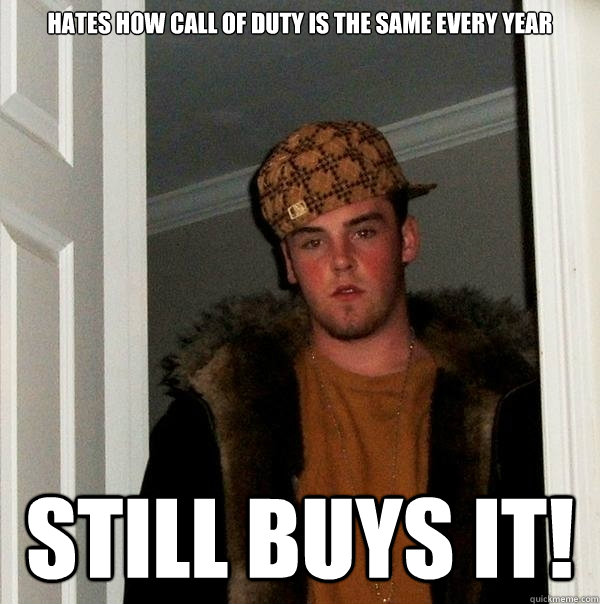 Hates how Call of Duty is the same every year Still buys it!  Scumbag Steve