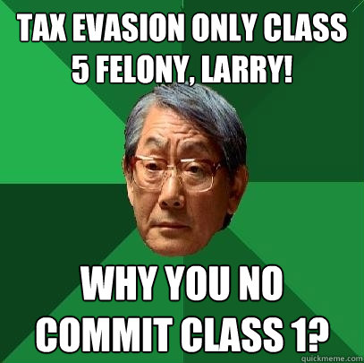 Tax evasion only class 5 felony, Larry! Why you no commit class 1?  High Expectations Asian Father