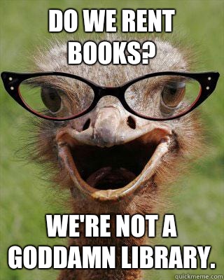 Do we rent books? We're not a goddamn library.  Judgmental Bookseller Ostrich