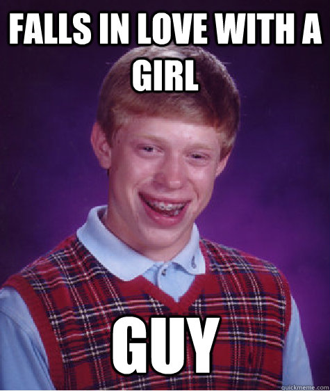 falls in love with a girl guy  Bad Luck Brian