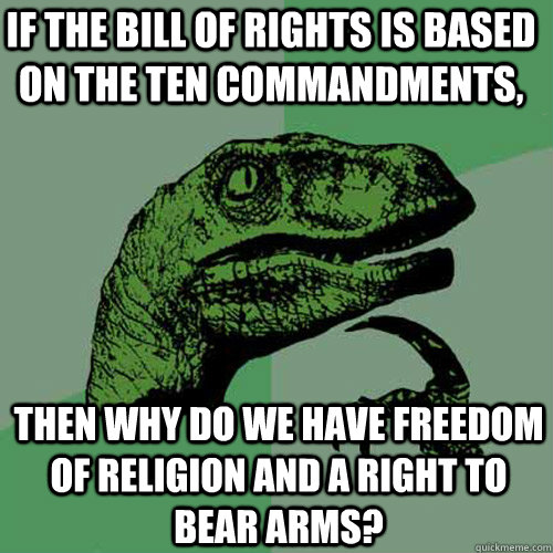 if the bill of rights is based on the ten commandments, then why do we have freedom of religion and a right to bear arms?  Philosoraptor