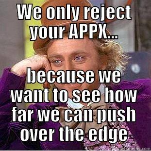 WE ONLY REJECT YOUR APPX... BECAUSE WE WANT TO SEE HOW FAR WE CAN PUSH OVER THE EDGE Condescending Wonka