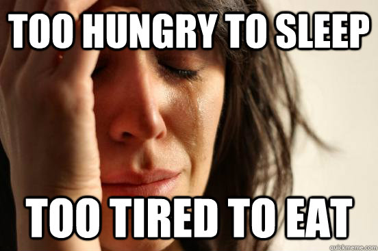 too hungry to sleep too tired to eat  First World Problems