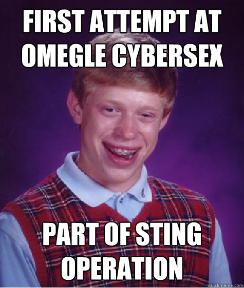 first attempt at omegle cybersex Part of sting operation  Bad Luck Brian