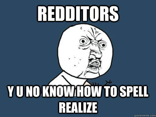 Redditors y u no know how to spell realize - Redditors y u no know how to spell realize  Y U No