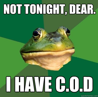 not tonight, dear. I have C.O.D  Foul Bachelor Frog