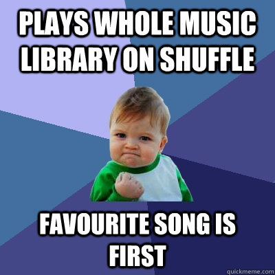 plays whole music library on shuffle favourite song is first  Success Kid