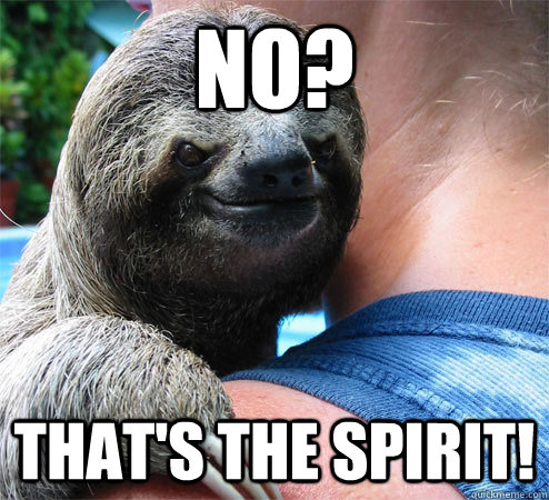 No? That's the spirit!  Suspiciously Evil Sloth