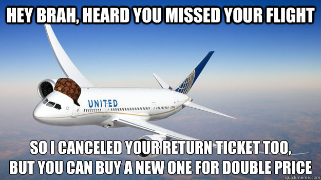 Hey brah, heard you missed your flight so I canceled your return ticket too, 
but you can buy a new one for double price - Hey brah, heard you missed your flight so I canceled your return ticket too, 
but you can buy a new one for double price  Scumbag United