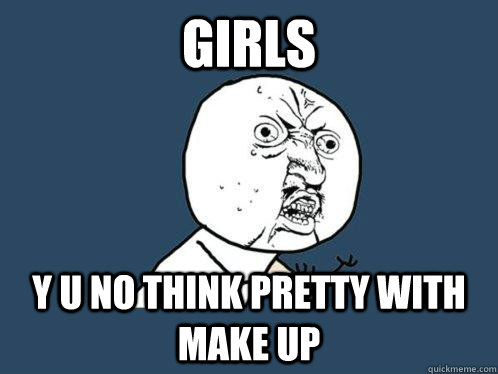 Girls  y u no think pretty with make up   Y U No